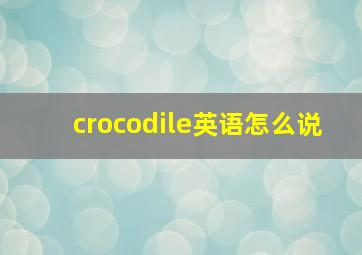 crocodile英语怎么说