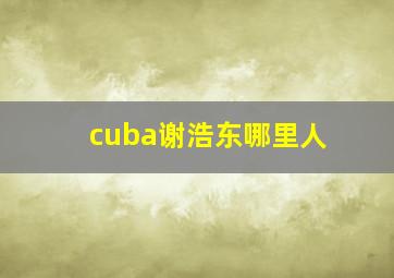 cuba谢浩东哪里人