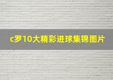 c罗10大精彩进球集锦图片