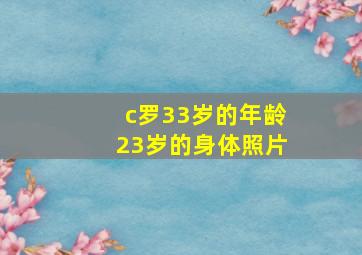 c罗33岁的年龄23岁的身体照片