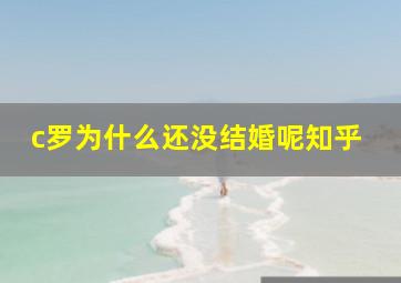 c罗为什么还没结婚呢知乎