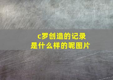 c罗创造的记录是什么样的呢图片