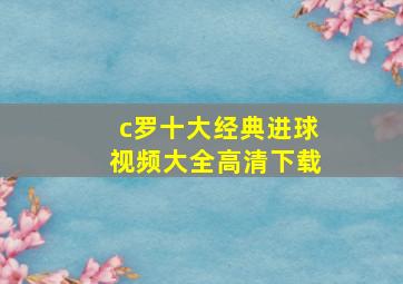 c罗十大经典进球视频大全高清下载