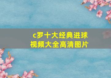 c罗十大经典进球视频大全高清图片