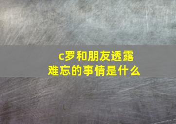 c罗和朋友透露难忘的事情是什么