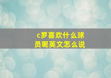 c罗喜欢什么球员呢英文怎么说