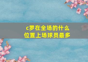 c罗在全场的什么位置上场球员最多