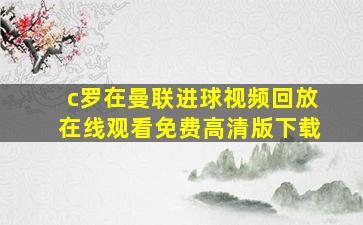 c罗在曼联进球视频回放在线观看免费高清版下载