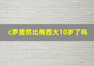 c罗居然比梅西大10岁了吗