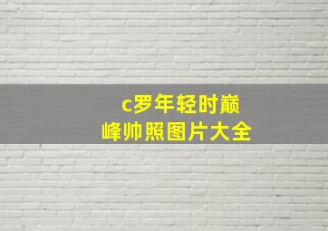 c罗年轻时巅峰帅照图片大全