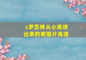 c罗怎样从小练球出来的呢图片高清