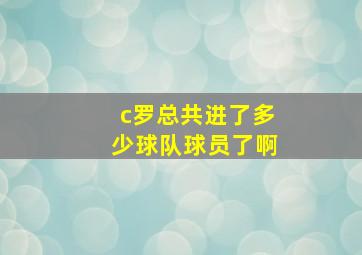 c罗总共进了多少球队球员了啊