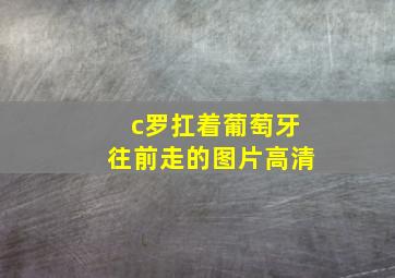 c罗扛着葡萄牙往前走的图片高清