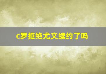 c罗拒绝尤文续约了吗