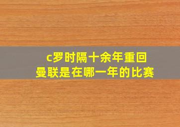 c罗时隔十余年重回曼联是在哪一年的比赛