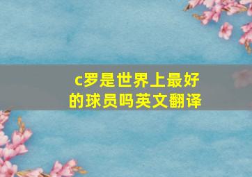 c罗是世界上最好的球员吗英文翻译