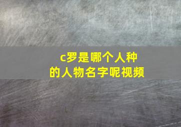 c罗是哪个人种的人物名字呢视频