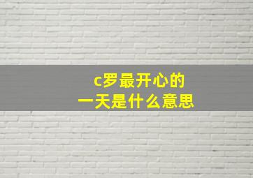 c罗最开心的一天是什么意思