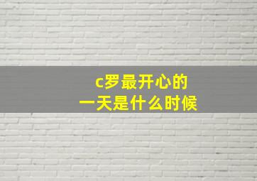 c罗最开心的一天是什么时候