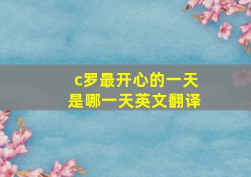 c罗最开心的一天是哪一天英文翻译