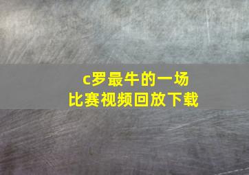 c罗最牛的一场比赛视频回放下载