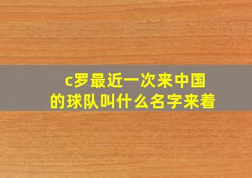 c罗最近一次来中国的球队叫什么名字来着