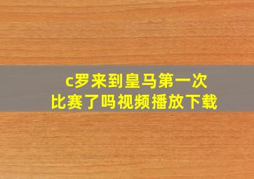 c罗来到皇马第一次比赛了吗视频播放下载