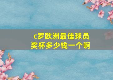 c罗欧洲最佳球员奖杯多少钱一个啊