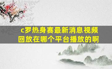 c罗热身赛最新消息视频回放在哪个平台播放的啊