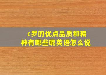 c罗的优点品质和精神有哪些呢英语怎么说