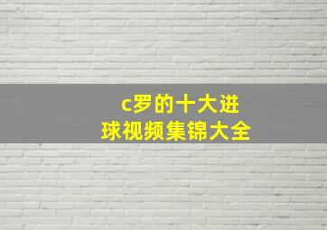 c罗的十大进球视频集锦大全