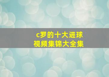 c罗的十大进球视频集锦大全集