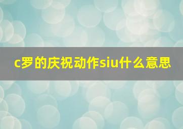 c罗的庆祝动作siu什么意思