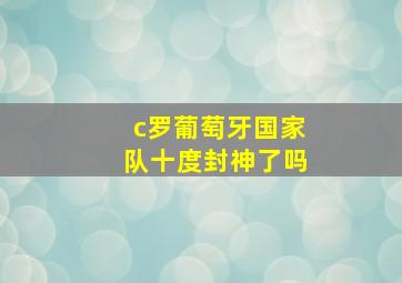 c罗葡萄牙国家队十度封神了吗