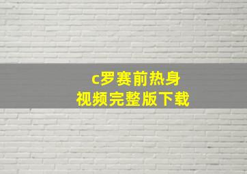 c罗赛前热身视频完整版下载