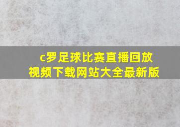 c罗足球比赛直播回放视频下载网站大全最新版