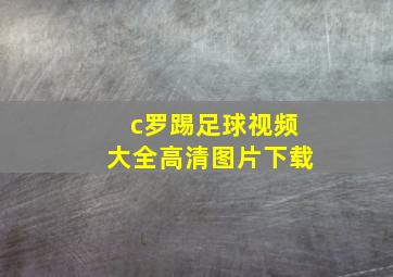 c罗踢足球视频大全高清图片下载