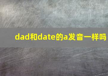 dad和date的a发音一样吗