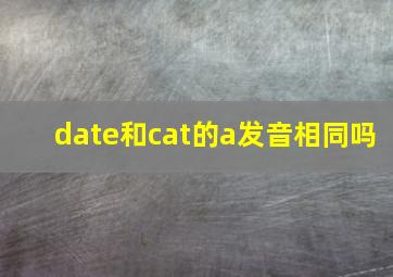 date和cat的a发音相同吗