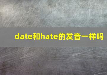 date和hate的发音一样吗