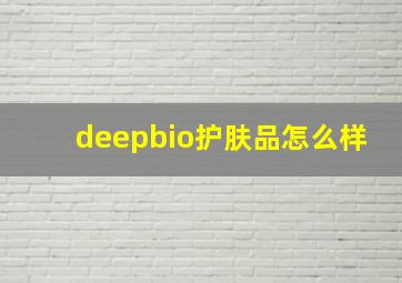 deepbio护肤品怎么样