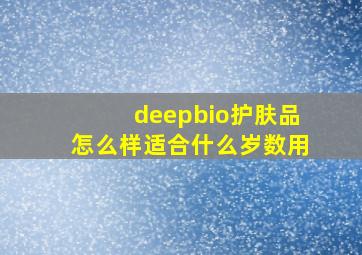 deepbio护肤品怎么样适合什么岁数用