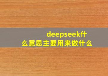 deepseek什么意思主要用来做什么