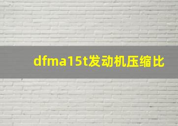 dfma15t发动机压缩比