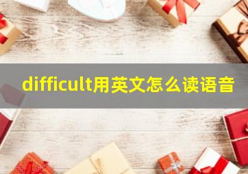 difficult用英文怎么读语音