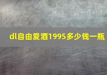 dl自由爱酒1995多少钱一瓶