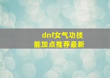 dnf女气功技能加点推荐最新