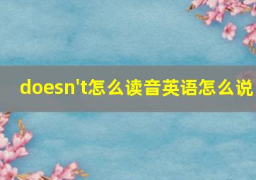 doesn't怎么读音英语怎么说