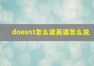 doesnt怎么读英语怎么说