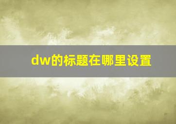 dw的标题在哪里设置